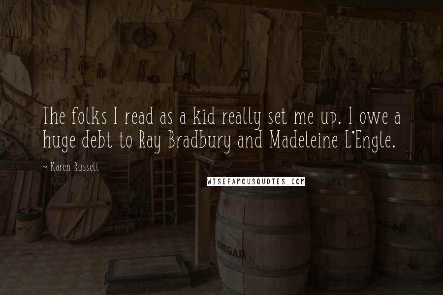 Karen Russell quotes: The folks I read as a kid really set me up. I owe a huge debt to Ray Bradbury and Madeleine L'Engle.