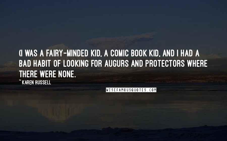 Karen Russell quotes: (I was a fairy-minded kid, a comic book kid, and I had a bad habit of looking for augurs and protectors where there were none.