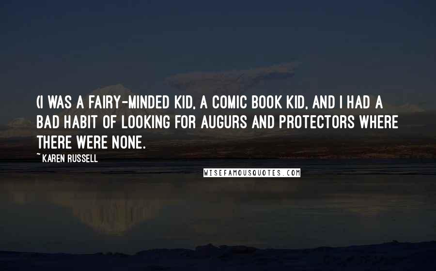 Karen Russell quotes: (I was a fairy-minded kid, a comic book kid, and I had a bad habit of looking for augurs and protectors where there were none. Karen Russell quotes: (I was a fairy-minded kid, a comic book kid, and I had a bad habit of looking for augurs and protectors where there were none.