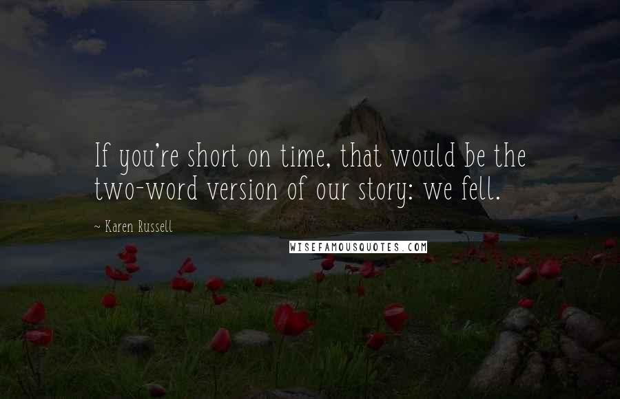 Karen Russell quotes: If you're short on time, that would be the two-word version of our story: we fell.