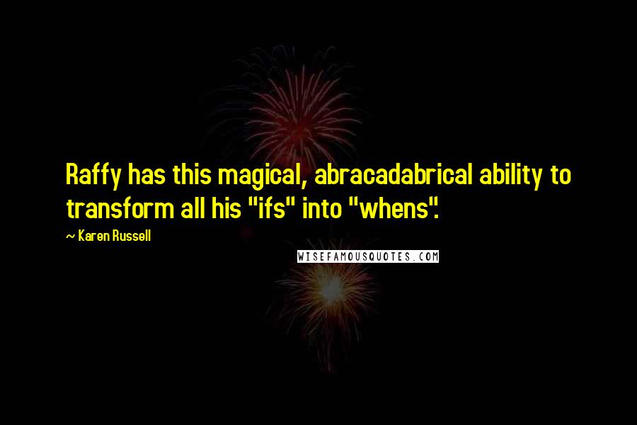 Karen Russell quotes: Raffy has this magical, abracadabrical ability to transform all his "ifs" into "whens".