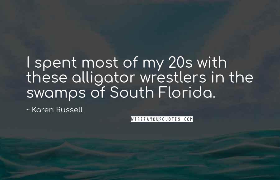 Karen Russell quotes: I spent most of my 20s with these alligator wrestlers in the swamps of South Florida.