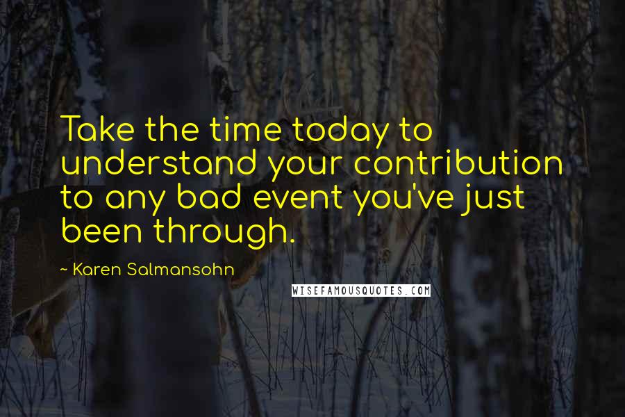 Karen Salmansohn quotes: Take the time today to understand your contribution to any bad event you've just been through.