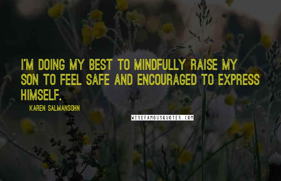 Karen Salmansohn quotes: I'm doing my best to mindfully raise my son to feel safe and encouraged to express himself.