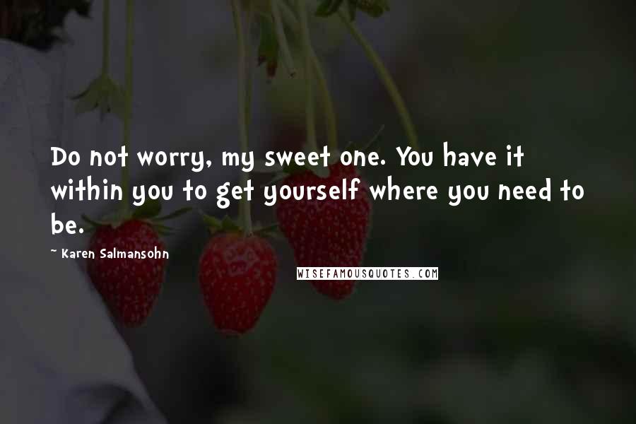 Karen Salmansohn quotes: Do not worry, my sweet one. You have it within you to get yourself where you need to be.