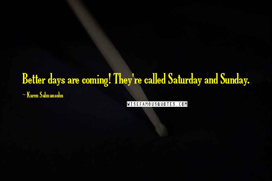Karen Salmansohn quotes: Better days are coming! They're called Saturday and Sunday.