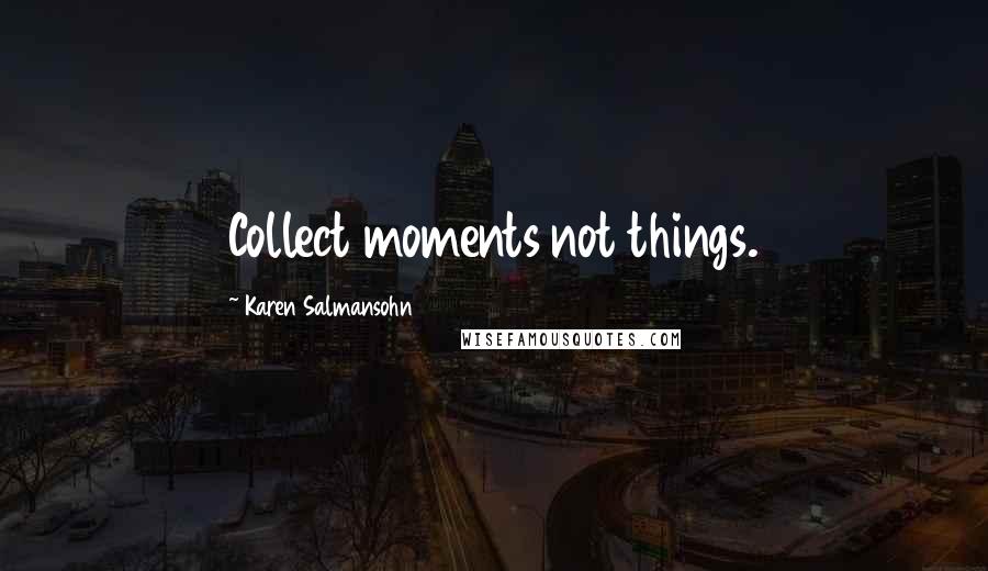 Karen Salmansohn quotes: Collect moments not things.