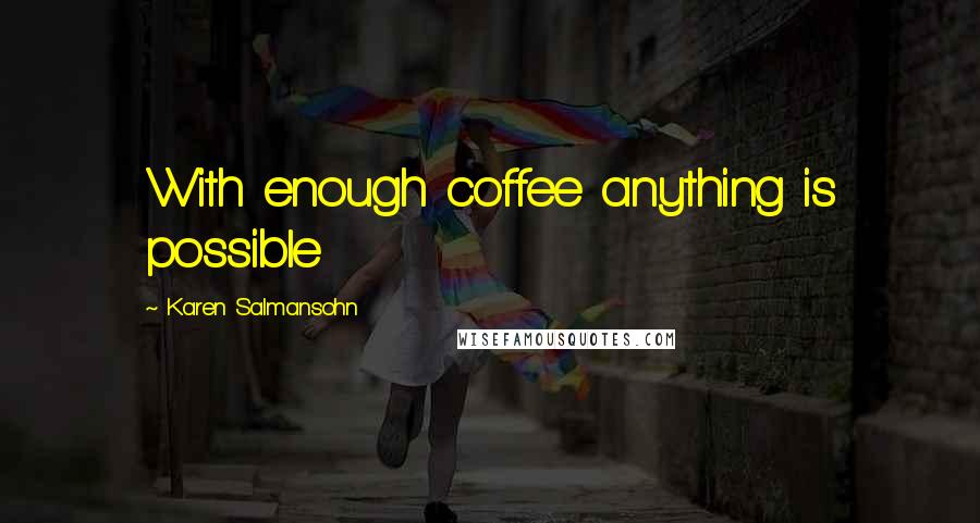 Karen Salmansohn quotes: With enough coffee anything is possible