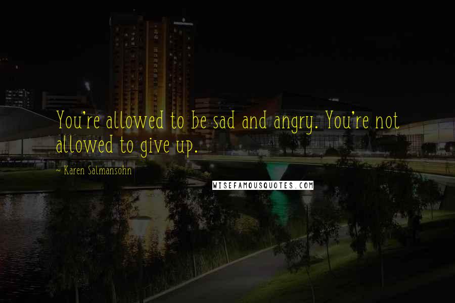 Karen Salmansohn quotes: You're allowed to be sad and angry. You're not allowed to give up.