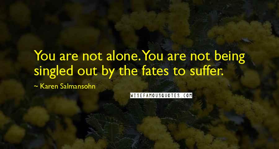 Karen Salmansohn quotes: You are not alone. You are not being singled out by the fates to suffer.