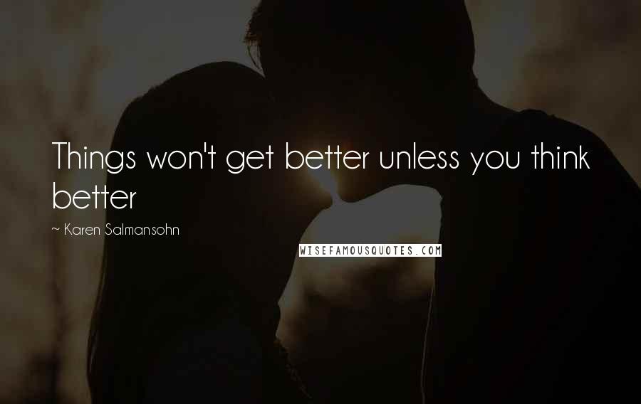 Karen Salmansohn quotes: Things won't get better unless you think better