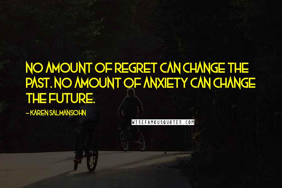 Karen Salmansohn quotes: No amount of regret can change the past. No amount of anxiety can change the future.