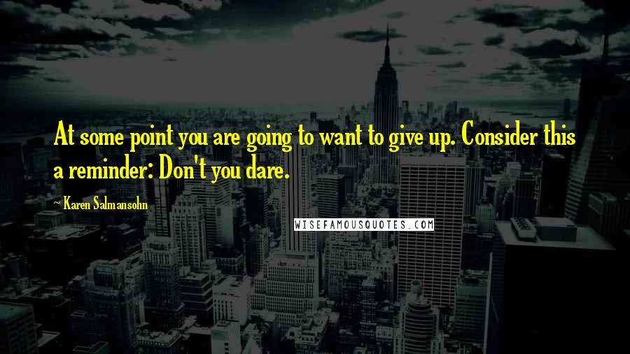 Karen Salmansohn quotes: At some point you are going to want to give up. Consider this a reminder: Don't you dare.
