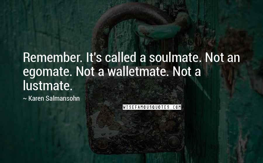 Karen Salmansohn quotes: Remember. It's called a soulmate. Not an egomate. Not a walletmate. Not a lustmate.