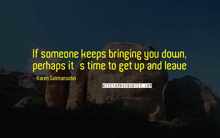 Karen Salmansohn quotes: If someone keeps bringing you down, perhaps it's time to get up and leave