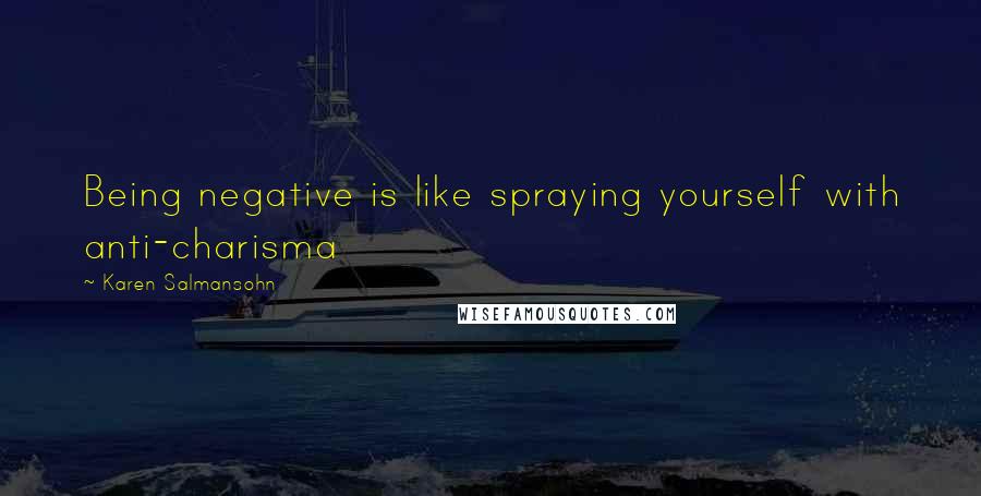 Karen Salmansohn quotes: Being negative is like spraying yourself with anti-charisma