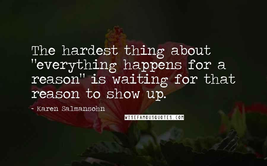 Karen Salmansohn quotes: The hardest thing about "everything happens for a reason" is waiting for that reason to show up.