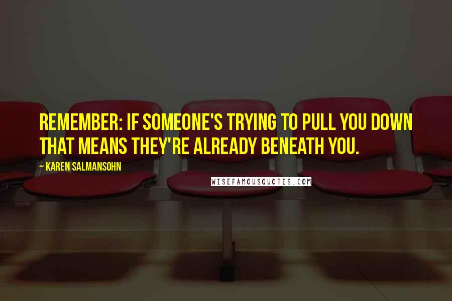 Karen Salmansohn quotes: Remember: If someone's trying to pull you down that means they're already beneath you.