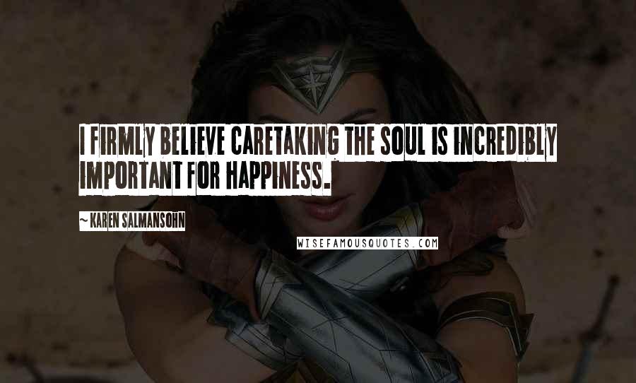 Karen Salmansohn quotes: I firmly believe caretaking the soul is incredibly important for happiness.
