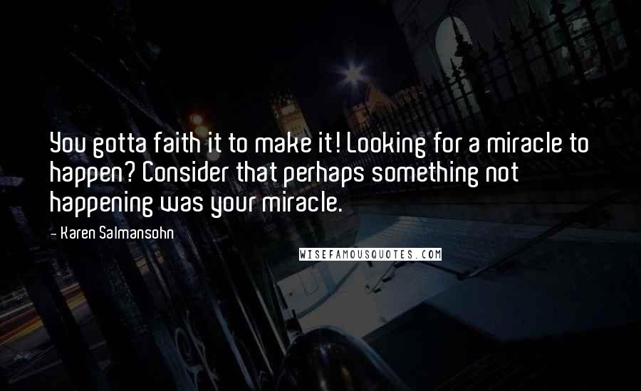 Karen Salmansohn quotes: You gotta faith it to make it! Looking for a miracle to happen? Consider that perhaps something not happening was your miracle.
