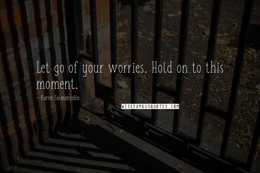 Karen Salmansohn quotes: Let go of your worries. Hold on to this moment.