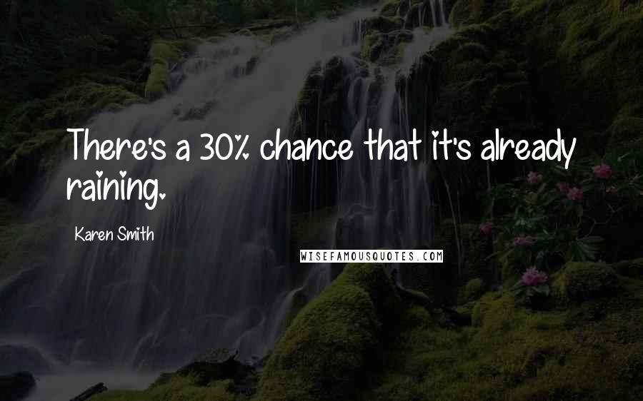 Karen Smith quotes: There's a 30% chance that it's already raining.