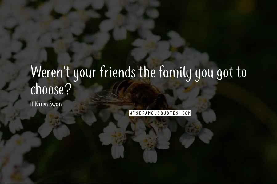 Karen Swan quotes: Weren't your friends the family you got to choose?