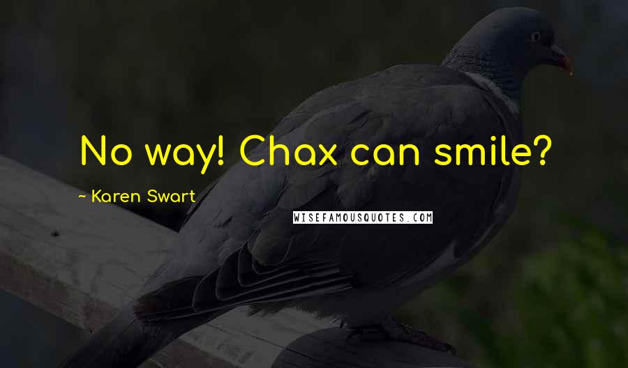 Karen Swart quotes: No way! Chax can smile?