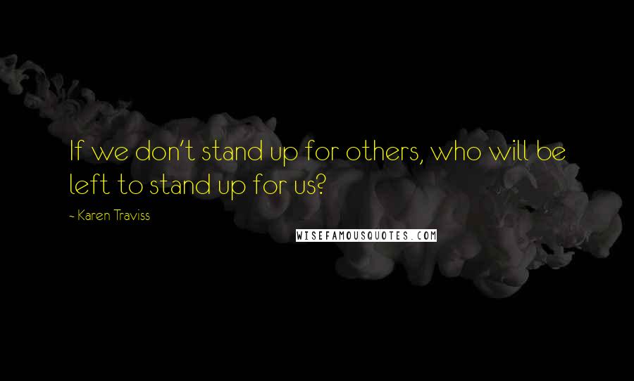 Karen Traviss quotes: If we don't stand up for others, who will be left to stand up for us?