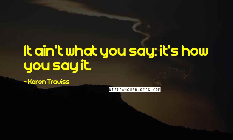 Karen Traviss quotes: It ain't what you say: it's how you say it.