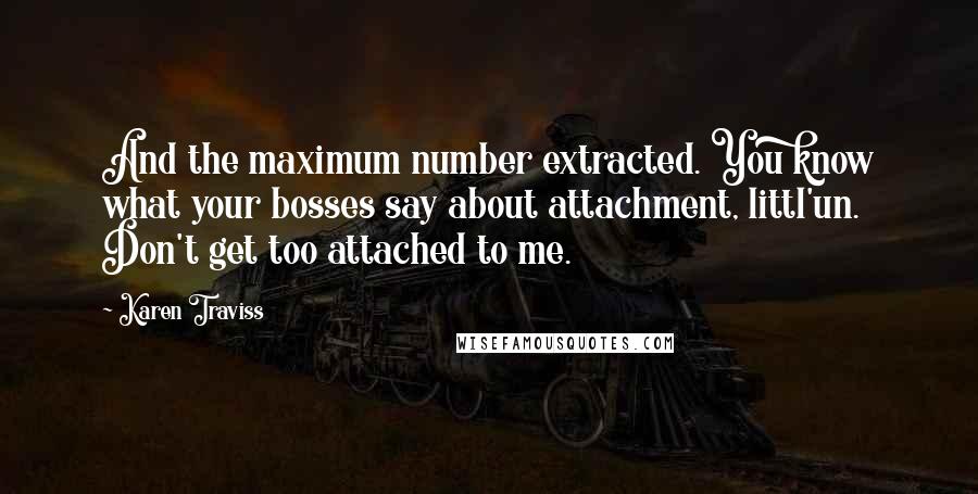 Karen Traviss quotes: And the maximum number extracted. You know what your bosses say about attachment, littl'un. Don't get too attached to me.