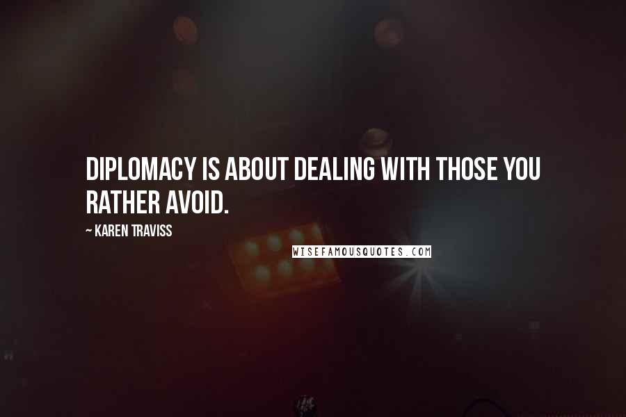 Karen Traviss quotes: Diplomacy is about dealing with those you rather avoid.