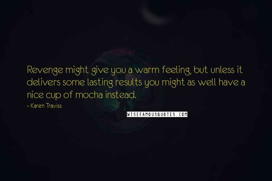 Karen Traviss quotes: Revenge might give you a warm feeling, but unless it delivers some lasting results you might as well have a nice cup of mocha instead.