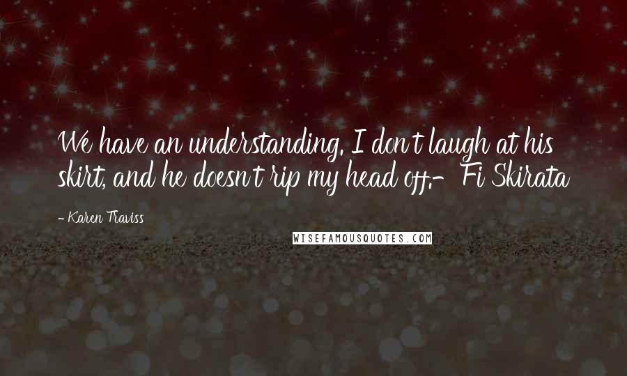 Karen Traviss quotes: We have an understanding. I don't laugh at his skirt, and he doesn't rip my head off.-Fi Skirata