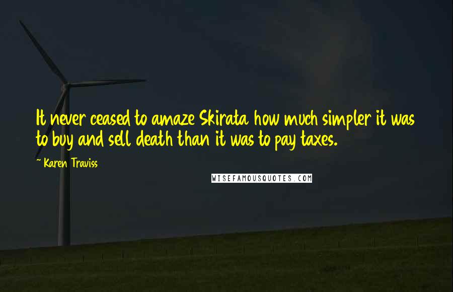 Karen Traviss quotes: It never ceased to amaze Skirata how much simpler it was to buy and sell death than it was to pay taxes. Karen Traviss quotes: It never ceased to amaze Skirata how much simpler it was to buy and sell death than it was to pay taxes.