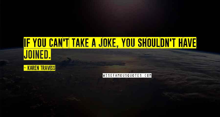 Karen Traviss quotes: If you can't take a joke, you shouldn't have joined.