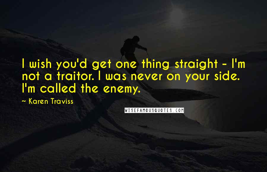Karen Traviss quotes: I wish you'd get one thing straight - I'm not a traitor. I was never on your side. I'm called the enemy. Karen Traviss quotes: I wish you'd get one thing straight - I'm not a traitor. I was never on your side. I'm called the enemy.