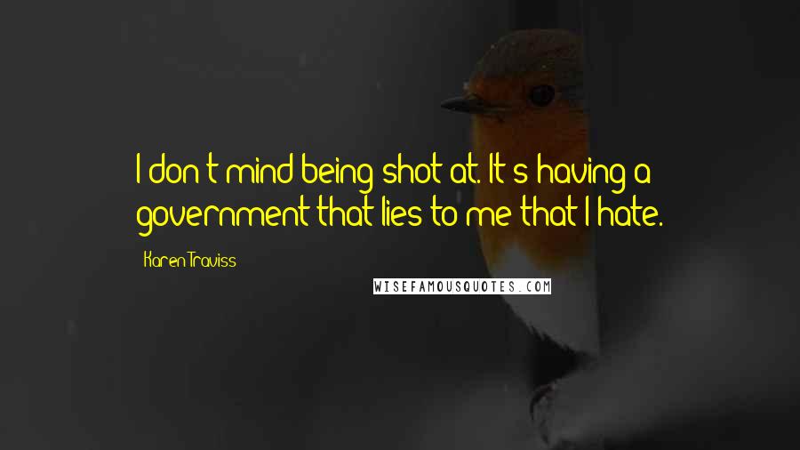 Karen Traviss quotes: I don't mind being shot at. It's having a government that lies to me that I hate.