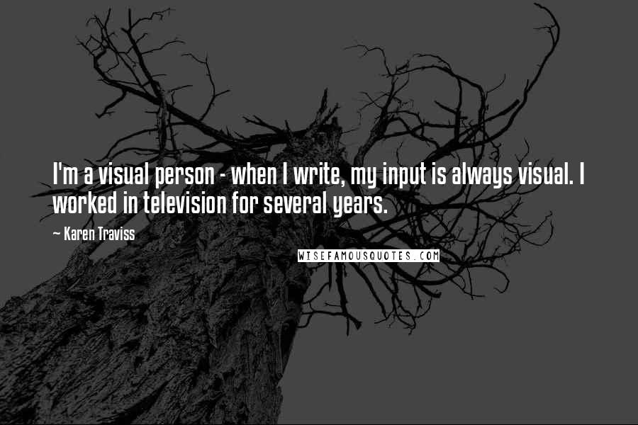 Karen Traviss quotes: I'm a visual person - when I write, my input is always visual. I worked in television for several years.