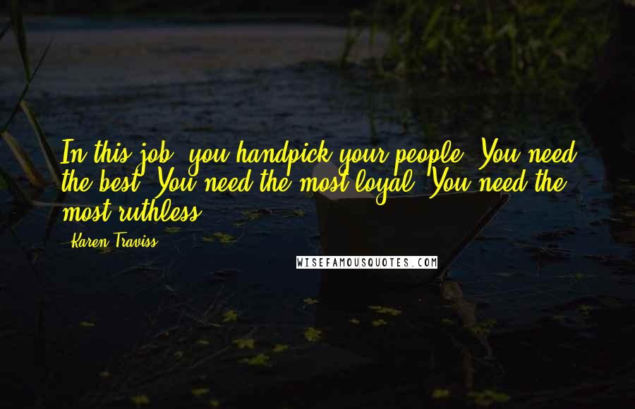 Karen Traviss quotes: In this job, you handpick your people. You need the best. You need the most loyal. You need the most ruthless.