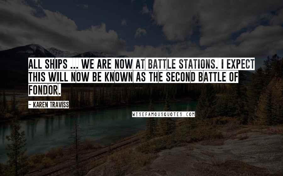 Karen Traviss quotes: All ships ... we are now at battle stations. I expect this will now be known as the Second Battle of Fondor. Karen Traviss quotes: All ships ... we are now at battle stations. I expect this will now be known as the Second Battle of Fondor.