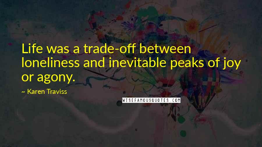 Karen Traviss quotes: Life was a trade-off between loneliness and inevitable peaks of joy or agony.