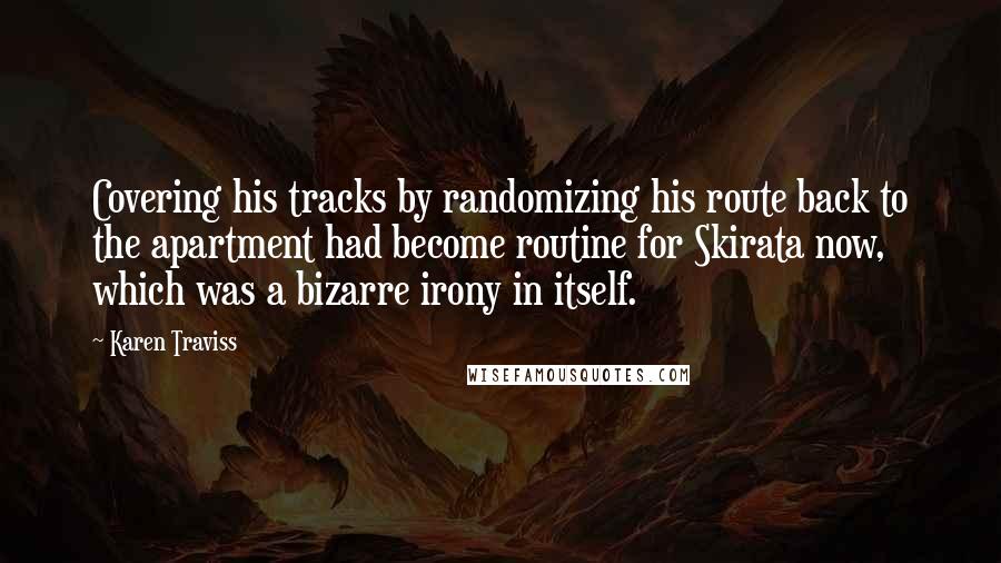 Karen Traviss quotes: Covering his tracks by randomizing his route back to the apartment had become routine for Skirata now, which was a bizarre irony in itself.