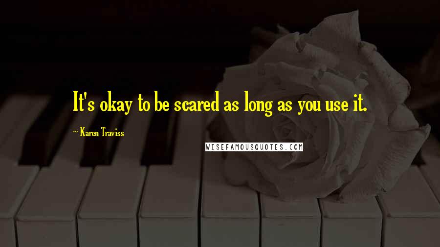 Karen Traviss quotes: It's okay to be scared as long as you use it.