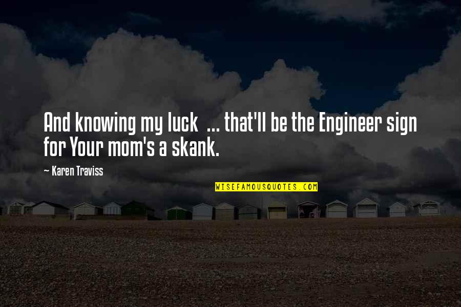 Karen Traviss Quotes By Karen Traviss: And knowing my luck ... that'll be the Karen Traviss Quotes By Karen Traviss: And knowing my luck ... that'll be the