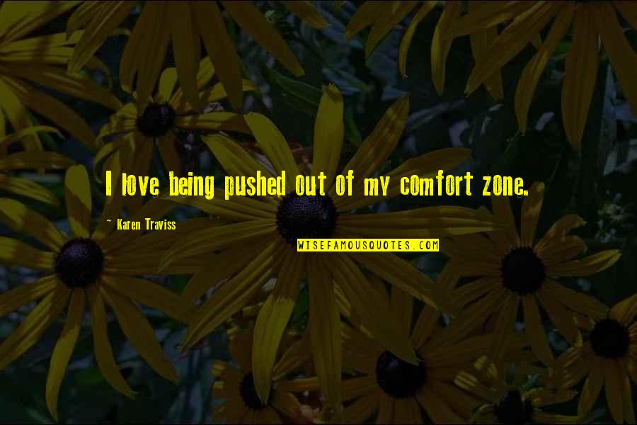 Karen Traviss Quotes By Karen Traviss: I love being pushed out of my comfort Karen Traviss Quotes By Karen Traviss: I love being pushed out of my comfort