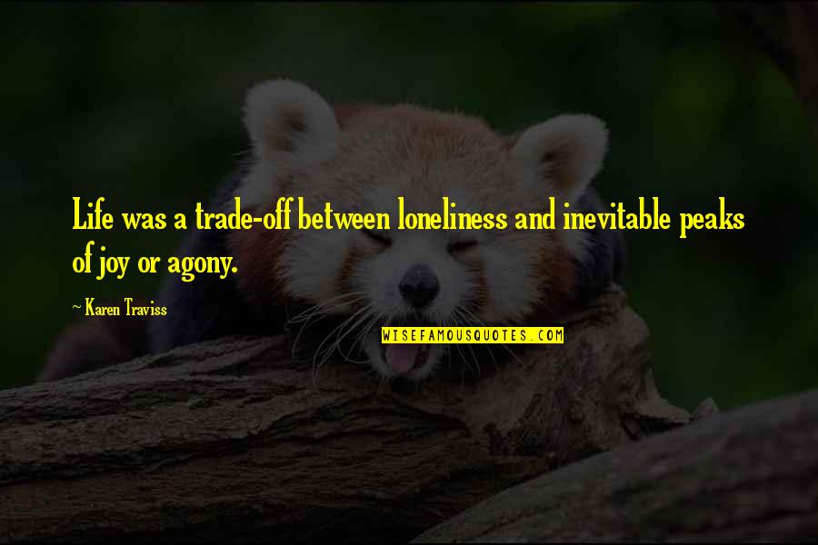 Karen Traviss Quotes By Karen Traviss: Life was a trade-off between loneliness and inevitable Karen Traviss Quotes By Karen Traviss: Life was a trade-off between loneliness and inevitable