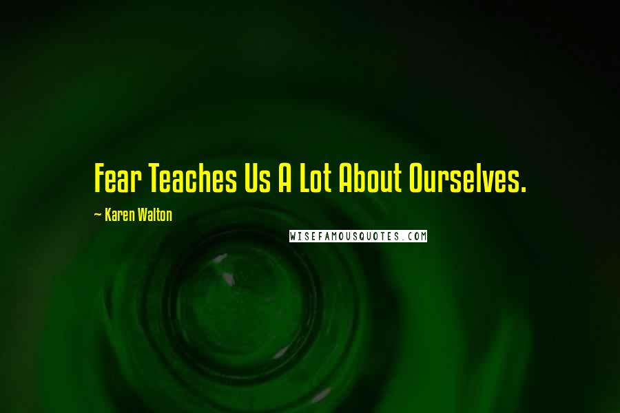 Karen Walton quotes: Fear Teaches Us A Lot About Ourselves.