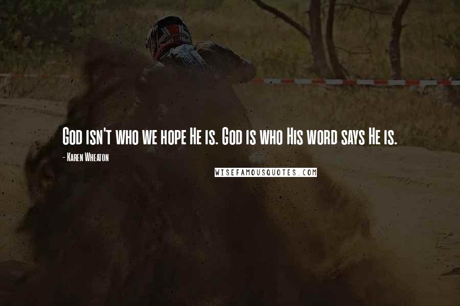 Karen Wheaton quotes: God isn't who we hope He is. God is who His word says He is.