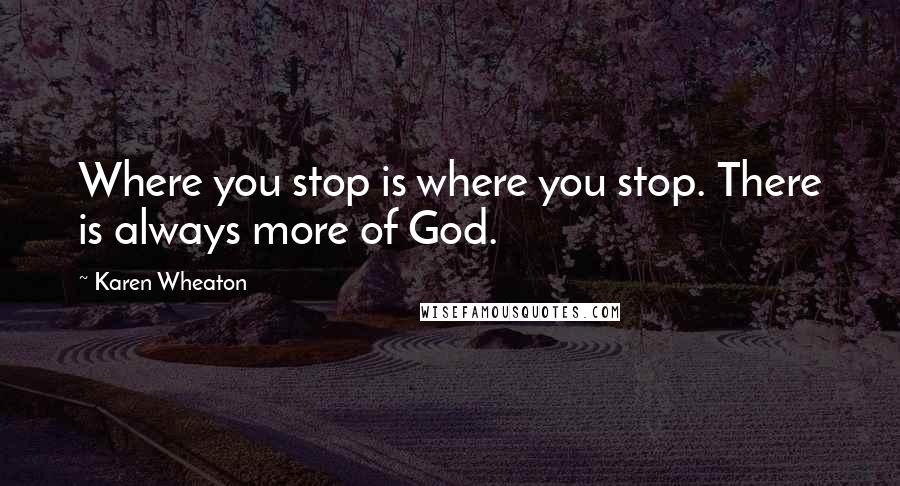 Karen Wheaton quotes: Where you stop is where you stop. There is always more of God.